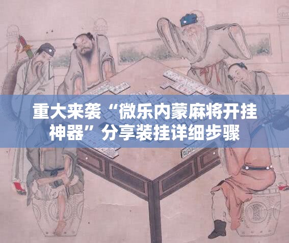 重大来袭“微乐内蒙麻将开挂神器”分享装挂详细步骤 重大来袭“微乐内蒙麻将开挂神器”分享装挂详细步骤