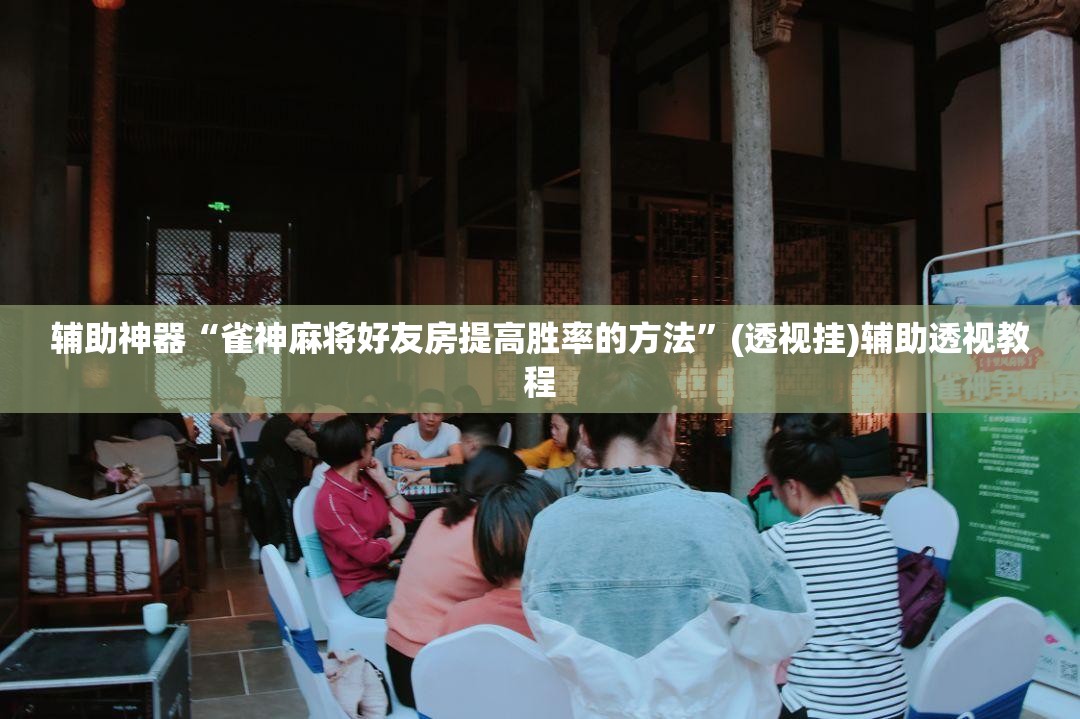 辅助神器“雀神麻将好友房提高胜率的方法”(透视挂)辅助透视教程