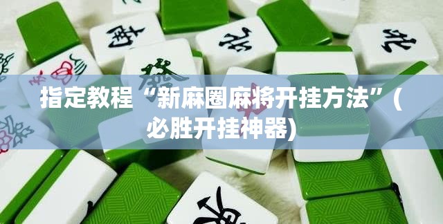 指定教程“新麻圈麻将开挂方法”(必胜开挂神器)