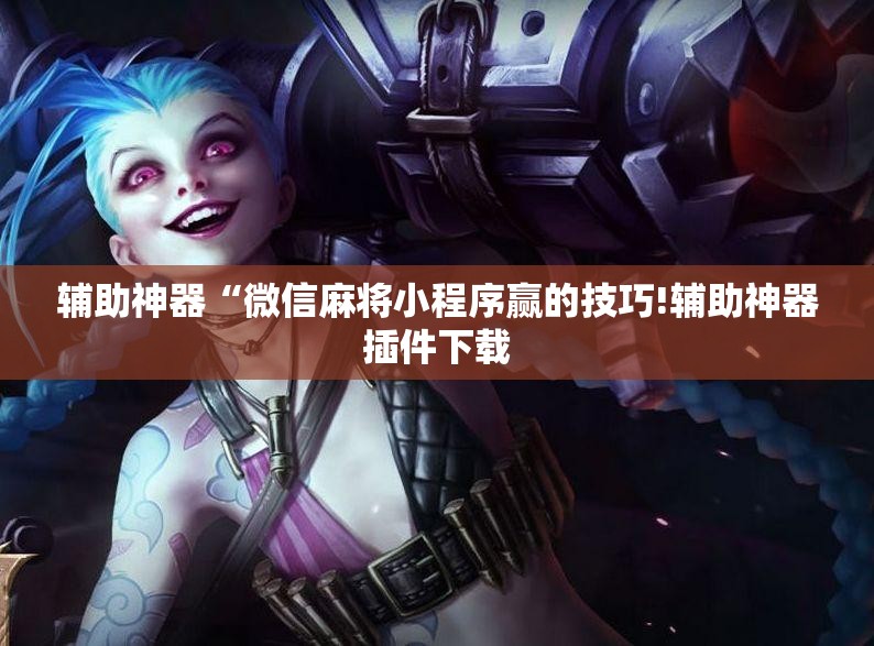 辅助神器“微信麻将小程序赢的技巧!辅助神器插件下载