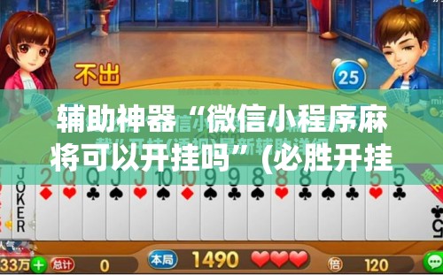 辅助神器“微信小程序麻将可以开挂吗”(必胜开挂神器) 辅助神器“微信小程序麻将可以开挂吗”(必胜开挂神器)
