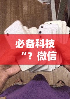必备科技“？微信麻将小程序怎样免费开挂”科技辅助神器手机版教程