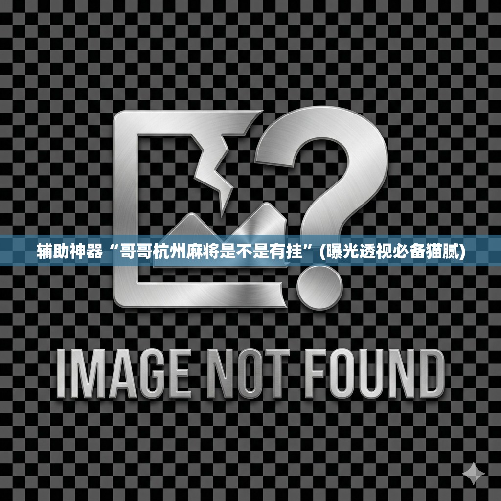 辅助神器“哥哥杭州麻将是不是有挂”(曝光透视必备猫腻) 辅助神器“哥哥杭州麻将是不是有挂”(曝光透视必备猫腻)