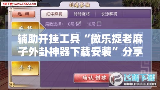 辅助开挂工具“微乐捉老麻子外卦神器下载安装”分享装挂详细步骤 辅助开挂工具“微乐捉老麻子外卦神器下载安装”分享装挂详细步骤