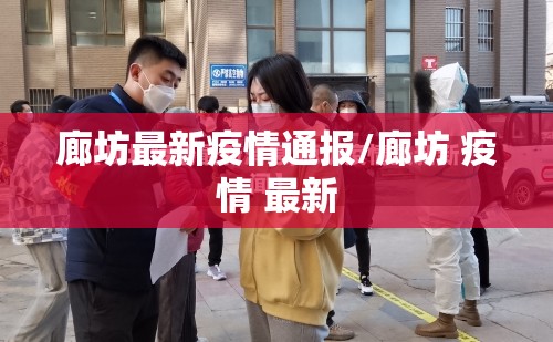 廊坊最新疫情通报/廊坊 疫情 最新