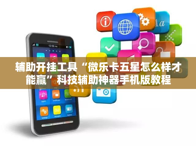 辅助开挂工具“微乐卡五星怎么样才能赢”科技辅助神器手机版教程