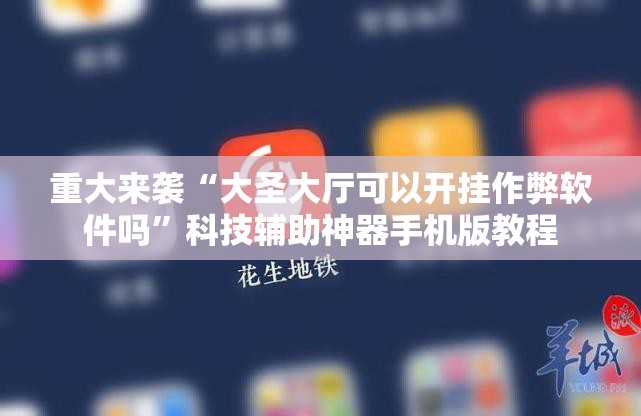 重大来袭“大圣大厅可以开挂作弊软件吗”科技辅助神器手机版教程