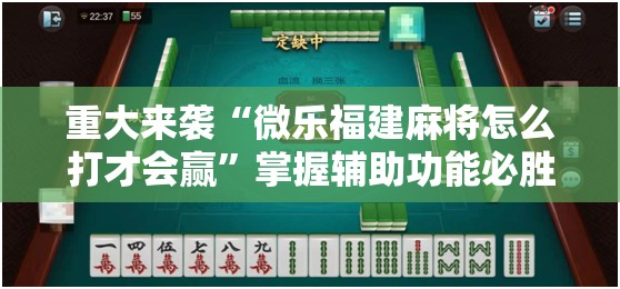 重大来袭“微乐福建麻将怎么打才会赢”掌握辅助功能必胜规则 重大来袭“微乐福建麻将怎么打才会赢”掌握辅助功能必胜规则