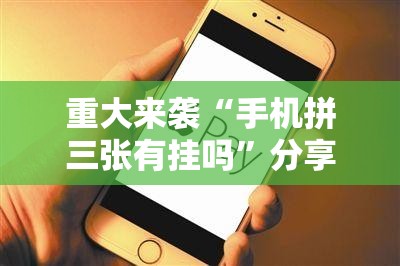 重大来袭“手机拼三张有挂吗”分享装挂详细步骤 重大来袭“手机拼三张有挂吗”分享装挂详细步骤
