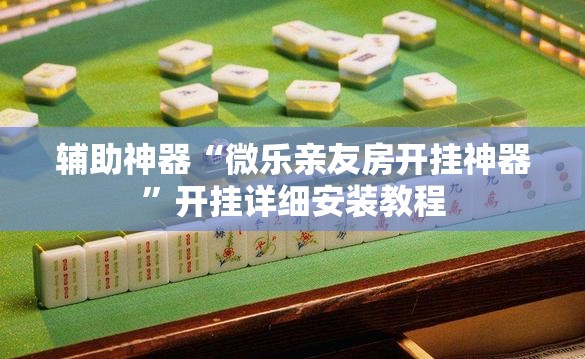 辅助神器“微乐亲友房开挂神器”开挂详细安装教程