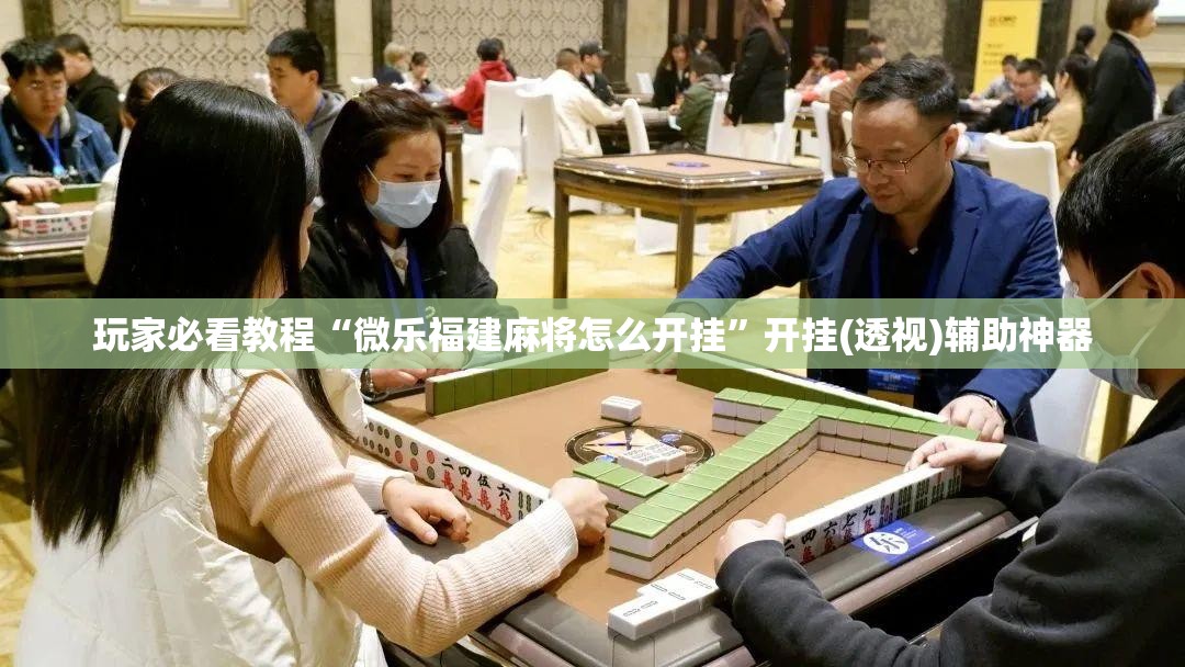玩家必看教程“微乐福建麻将怎么开挂”开挂(透视)辅助神器 玩家必看教程“微乐福建麻将怎么开挂”开挂(透视)辅助神器