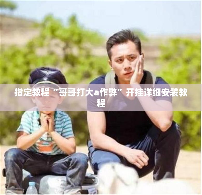 指定教程“哥哥打大a作弊”开挂详细安装教程