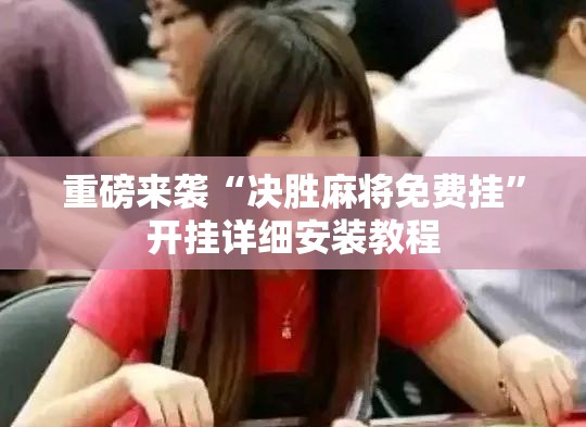 重磅来袭“决胜麻将免费挂”开挂详细安装教程 重磅来袭“决胜麻将免费挂”开挂详细安装教程