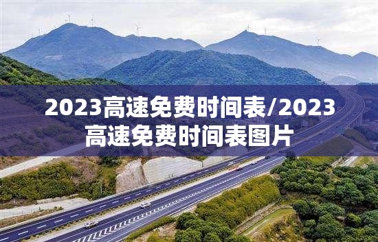 2023高速免费时间表/2023高速免费时间表图片 2023高速免费时间表/2023高速免费时间表图片