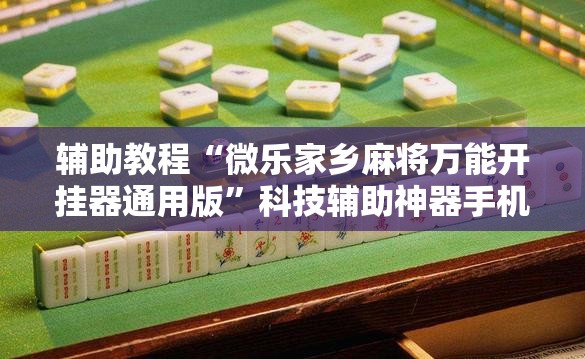 辅助教程“微乐家乡麻将万能开挂器通用版”科技辅助神器手机版教程 辅助教程“微乐家乡麻将万能开挂器通用版”科技辅助神器手机版教程