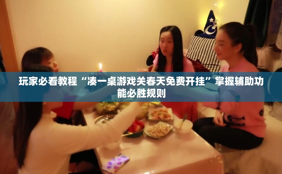 玩家必看教程“凑一桌游戏关春天免费开挂”掌握辅助功能必胜规则