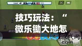 技巧玩法:“微乐锄大地怎么开挂”(必胜开挂神器) 技巧玩法:“微乐锄大地怎么开挂”(必胜开挂神器)