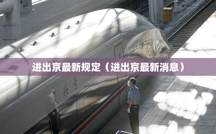 进出京最新规定(进出京最新消息) 进出京最新规定(进出京最新消息)