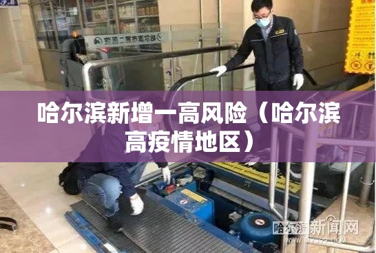 哈尔滨新增一高风险(哈尔滨高疫情地区) 哈尔滨新增一高风险(哈尔滨高疫情地区)