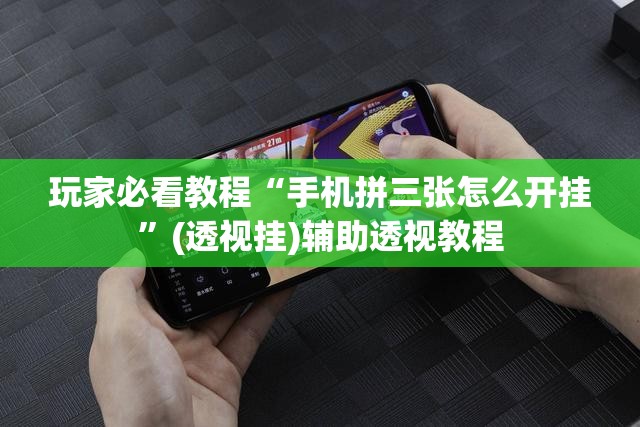 玩家必看教程“手机拼三张怎么开挂”(透视挂)辅助透视教程
