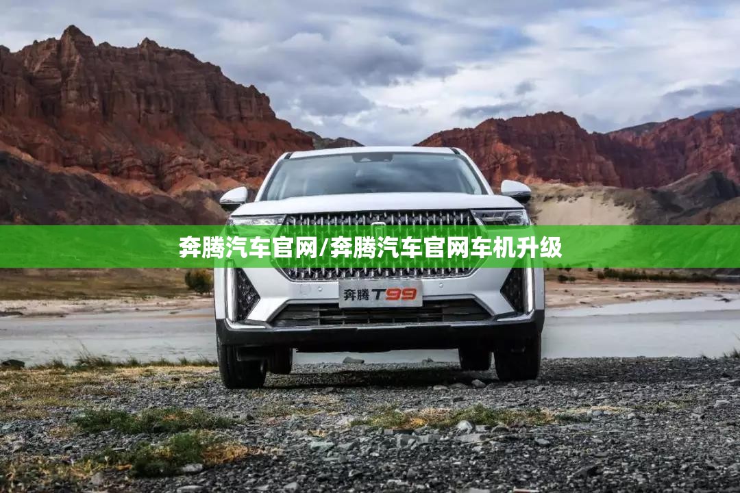 奔腾汽车官网/奔腾汽车官网车机升级