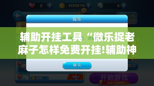 辅助开挂工具“微乐捉老麻子怎样免费开挂!辅助神器插件下载