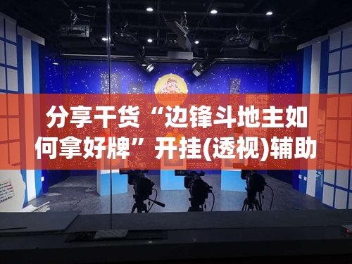 分享干货“边锋斗地主如何拿好牌”开挂(透视)辅助神器