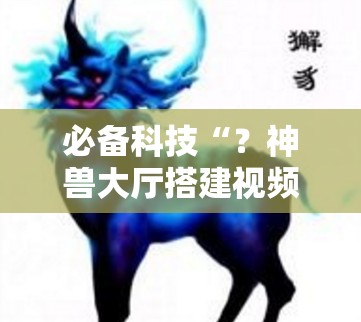 必备科技“？神兽大厅搭建视频教程”通用版下载教程!
