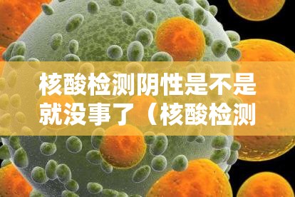 核酸检测阴性是不是就没事了(核酸检测阴性就没事了吗) 核酸检测阴性是不是就没事了(核酸检测阴性就没事了吗)