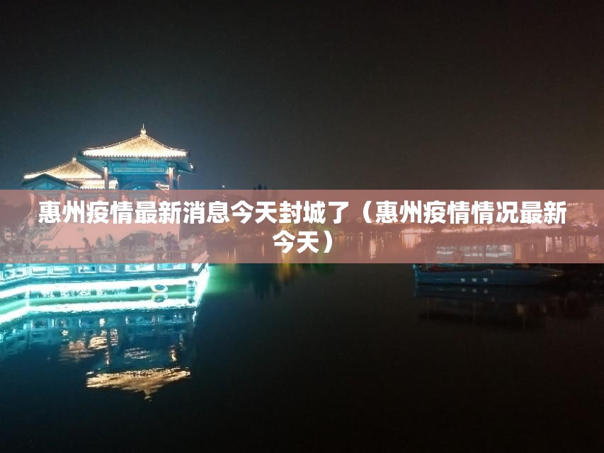 惠州疫情最新消息今天封城了（惠州疫情情况最新今天）