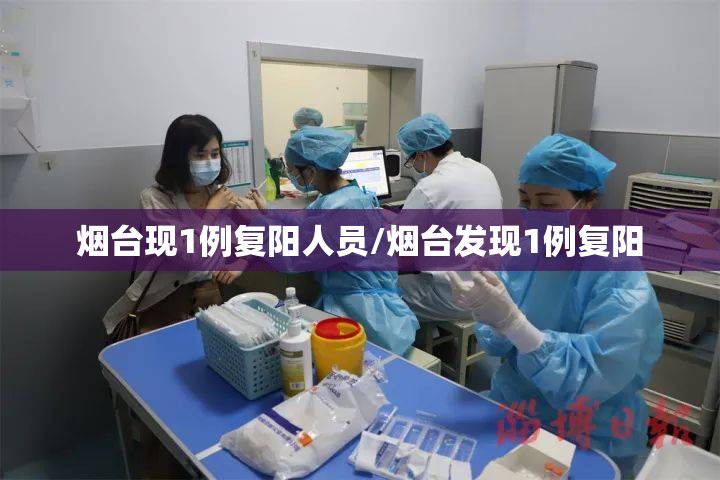 烟台现1例复阳人员/烟台发现1例复阳 烟台现1例复阳人员/烟台发现1例复阳
