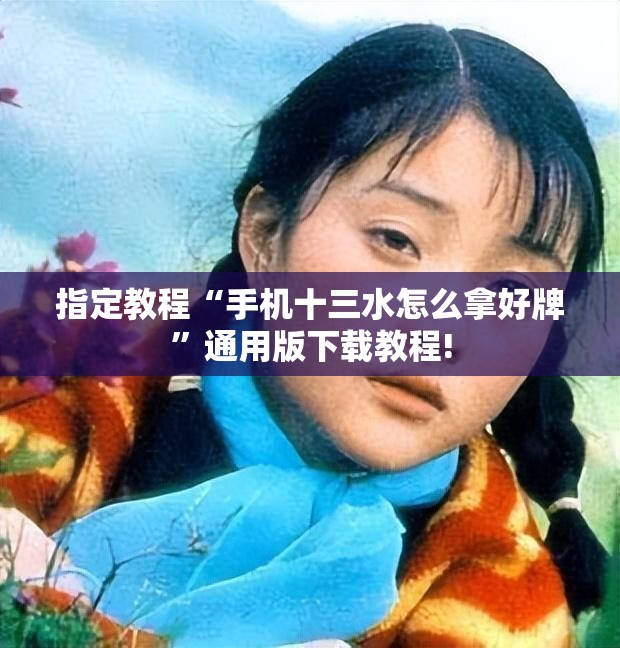 指定教程“手机十三水怎么拿好牌”通用版下载教程!