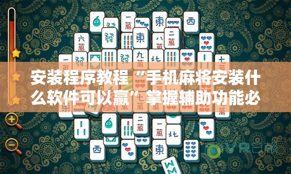 安装程序教程“手机麻将安装什么软件可以赢”掌握辅助功能必胜规则