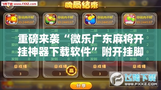 重磅来袭“微乐广东麻将开挂神器下载软件”附开挂脚本详细教程