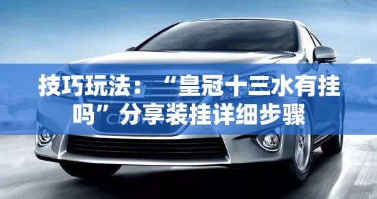 技巧玩法：“皇冠十三水有挂吗”分享装挂详细步骤