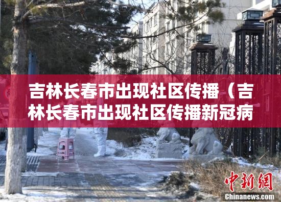 吉林长春市出现社区传播（吉林长春市出现社区传播新冠病毒）