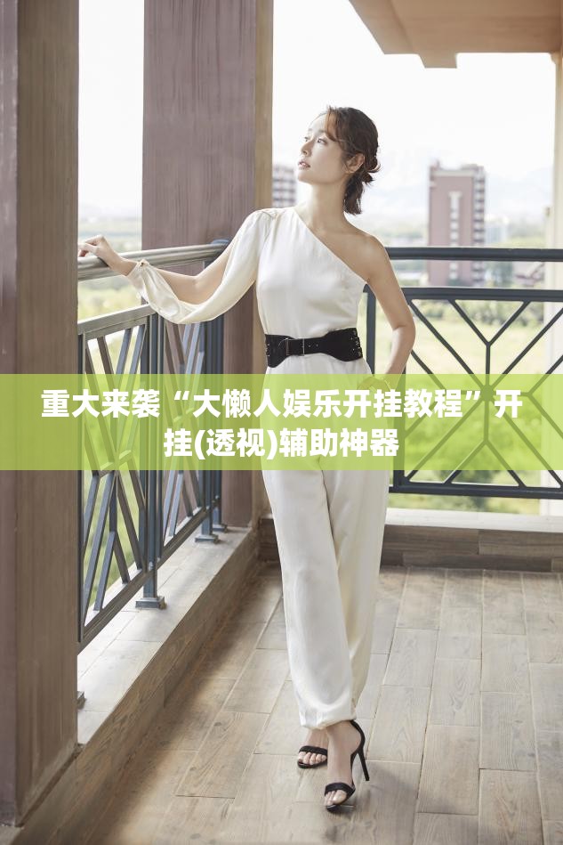 重大来袭“大懒人娱乐开挂教程”开挂(透视)辅助神器 重大来袭“大懒人娱乐开挂教程”开挂(透视)辅助神器