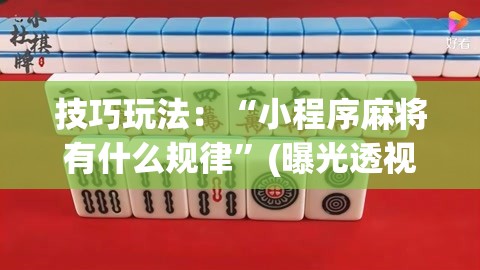 技巧玩法:“小程序麻将有什么规律”(曝光透视必备猫腻) 技巧玩法:“小程序麻将有什么规律”(曝光透视必备猫腻)
