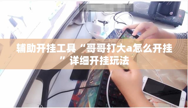辅助开挂工具“哥哥打大a怎么开挂”详细开挂玩法 辅助开挂工具“哥哥打大a怎么开挂”详细开挂玩法