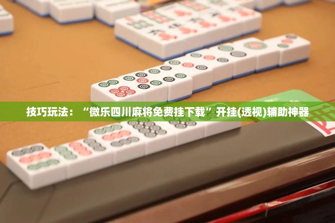 技巧玩法:“微乐四川麻将免费挂下载”开挂(透视)辅助神器 技巧玩法:“微乐四川麻将免费挂下载”开挂(透视)辅助神器