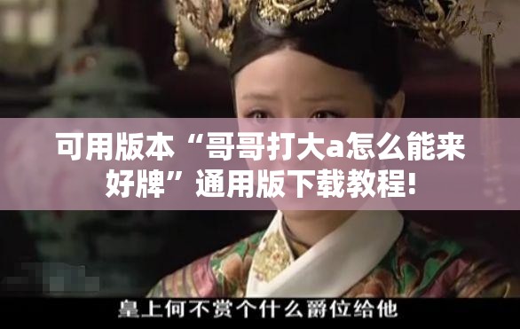 可用版本“哥哥打大a怎么能来好牌”通用版下载教程!