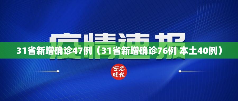 31省新增确诊47例(31省新增确诊76例 本土40例) 31省新增确诊47例(31省新增确诊76例 本土40例)