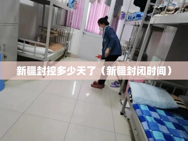 新疆封控多少天了（新疆封闭时间）