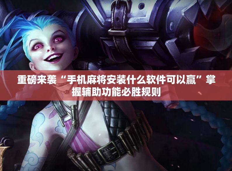 重磅来袭“手机麻将安装什么软件可以赢”掌握辅助功能必胜规则 重磅来袭“手机麻将安装什么软件可以赢”掌握辅助功能必胜规则