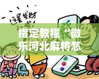 指定教程“微乐河北麻将怎么提高胜”附开挂脚本详细教程 指定教程“微乐河北麻将怎么提高胜”附开挂脚本详细教程
