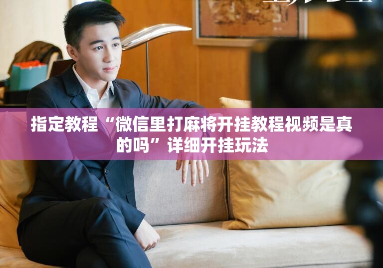 指定教程“微信里打麻将开挂教程视频是真的吗”详细开挂玩法 指定教程“微信里打麻将开挂教程视频是真的吗”详细开挂玩法
