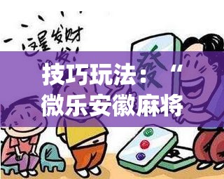技巧玩法：“微乐安徽麻将万能开挂器通用版(透视)”详细辅助透视