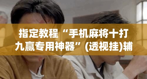 指定教程“手机麻将十打九赢专用神器”(透视挂)辅助透视教程 指定教程“手机麻将十打九赢专用神器”(透视挂)辅助透视教程