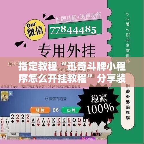 指定教程“迅奇斗牌小程序怎么开挂教程”分享装挂详细步骤 指定教程“迅奇斗牌小程序怎么开挂教程”分享装挂详细步骤