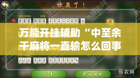 万能开挂辅助“中至余干麻将一直输怎么回事”(必胜开挂神器)